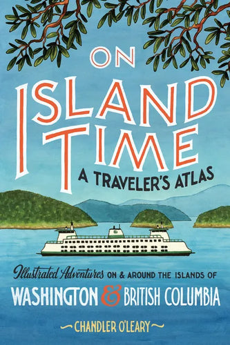 On Island Time: A Traveler's Atlas: Illustrated Adventures on and Around the Islands of Washington and British Columbia - Paperback