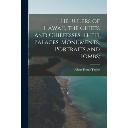 The Rulers of Hawaii, the Chiefs and Chiefesses, Their Palaces, Monuments, Portraits and Tombs; - Paperback