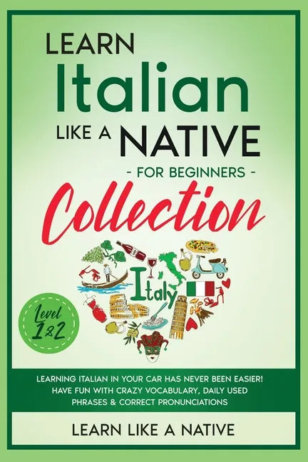 Learn Italian Like a Native for Beginners Collection - Level 1 & 2: Learning Italian in Your Car Has Never Been Easier! Have Fun with Crazy Vocabulary - Paperback