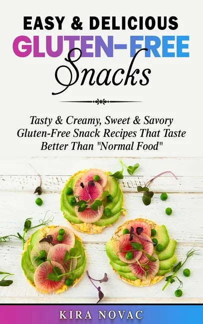 Easy & Delicious Gluten-Free Snacks: Tasty & Creamy, Sweet & Savory Gluten-Free Snack Recipes That Taste Better Than 