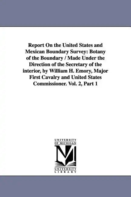 Report on the United States and Mexican Boundary Survey: Botany of the Boundary / Made Under the Direction of the Secretary of the Interior, by Willia - Paperback