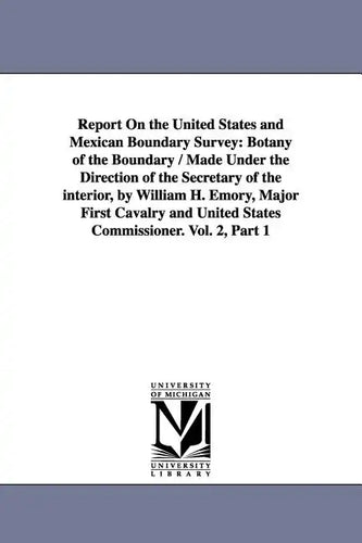 Report on the United States and Mexican Boundary Survey: Botany of the Boundary / Made Under the Direction of the Secretary of the Interior, by Willia - Paperback