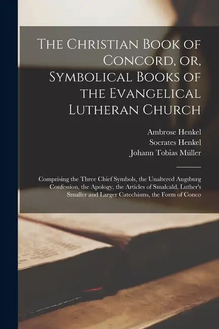 The Christian Book of Concord, or, Symbolical Books of the Evangelical Lutheran Church; Comprising the Three Chief Symbols, the Unaltered Augsburg Con - Paperback