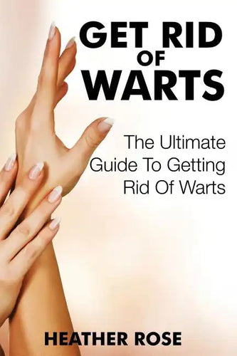 Get Rid of Warts: The Ultimate Guide to Getting Rid of Warts - Paperback