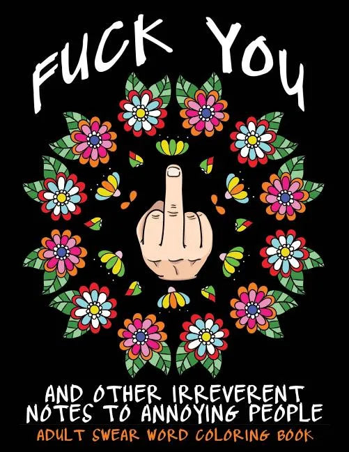 Adult Swear Word Coloring Book: Fuck You & Other Irreverent Notes To Annoying People: 40 Sweary Rude Curse Word Coloring Pages To Calm You The F*ck Do - Paperback