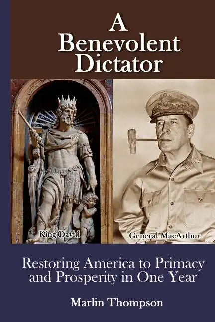A Benevolent Dictator: Restoring America to Primacy and Prosperity in One Year - Paperback