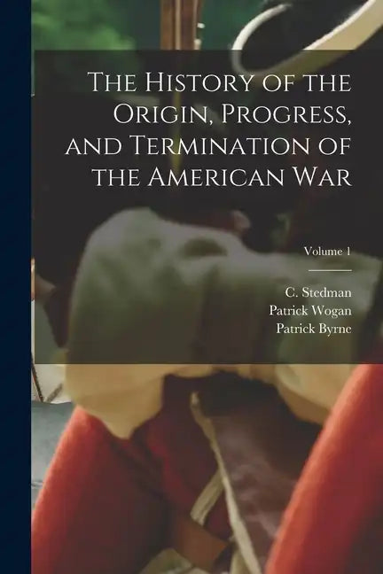 The History of the Origin, Progress, and Termination of the American War; Volume 1 - Paperback