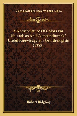 A Nomenclature Of Colors For Naturalists And Compendium Of Useful Knowledge For Ornithologists (1885) - Paperback