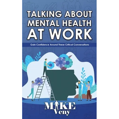 Talking About Mental Health at Work: Gain Confidence Around These Critical Conversations - Paperback