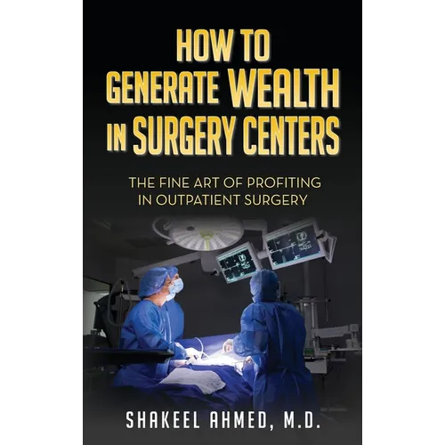 How To Generate Wealth In Surgery Centers: The Fine Art Of Profiting In Outpatient Surgery - Hardcover