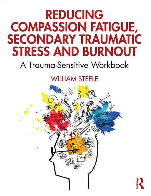 Reducing Compassion Fatigue, Secondary Traumatic Stress, and Burnout: A Trauma-Sensitive Workbook - Paperback