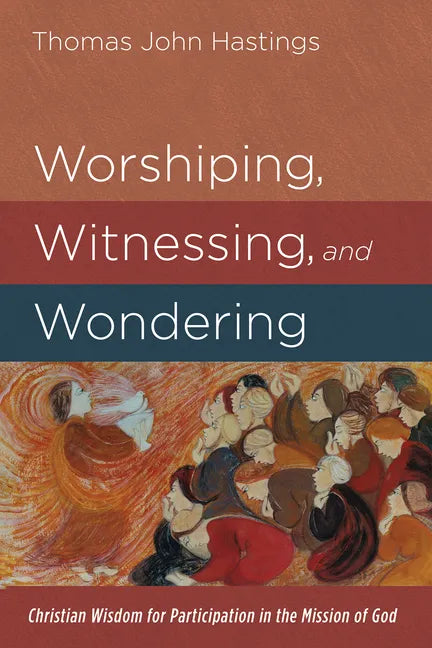 Worshiping, Witnessing, and Wondering: Christian Wisdom for Participation in the Mission of God - Paperback