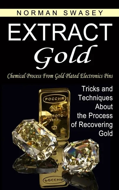 Extract Gold: Chemical Process From Gold Plated Electronics Pins (Tricks and Techniques About the Process of Recovering Gold) - Paperback