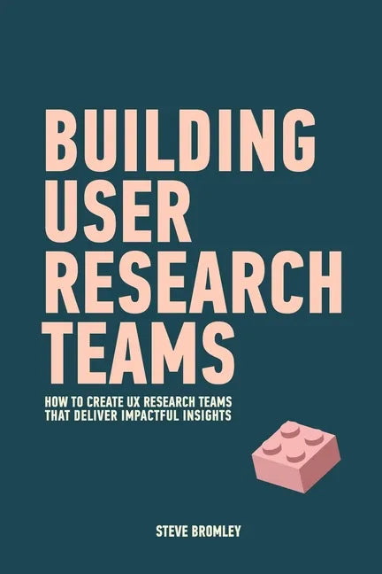 Building User Research Teams: How to create UX research teams that deliver impactful insights - Paperback