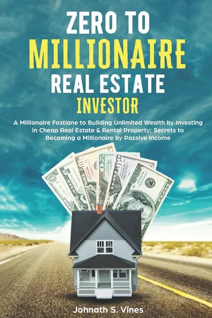 Zero to Millionaire Real Estate Investor: A Millionaire Fastlane to Building Unlimited Wealth by Investing in Cheap Real Estate & Rental Property; Sec - Paperback