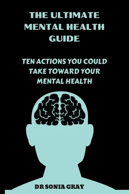 The Ultimate Mental Health Guide: Ten Actions You Could Take Toward Your Mental Health - Paperback
