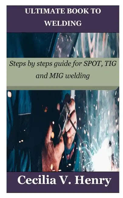 Ultimate Book to Welding: Steps by steps guide for SPOT, TIG and MIG welding - Paperback