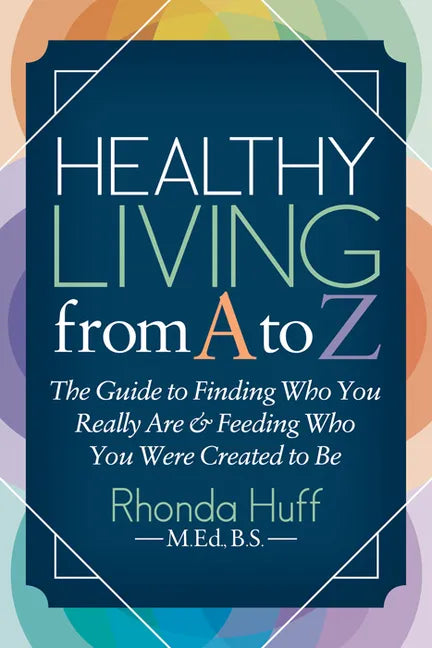 Healthy Living from A to Z: The Guide to Finding Who You Really Are and Feeding Who You Were Created to Be - Paperback