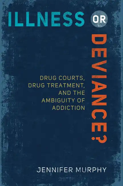 Illness or Deviance?: Drug Courts, Drug Treatment, and the Ambiguity of Addiction - Paperback