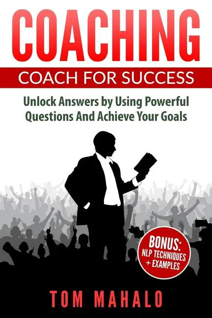 Coaching: Coaching For Success, How To Unlock Answers Using Powerful Questions A - Paperback
