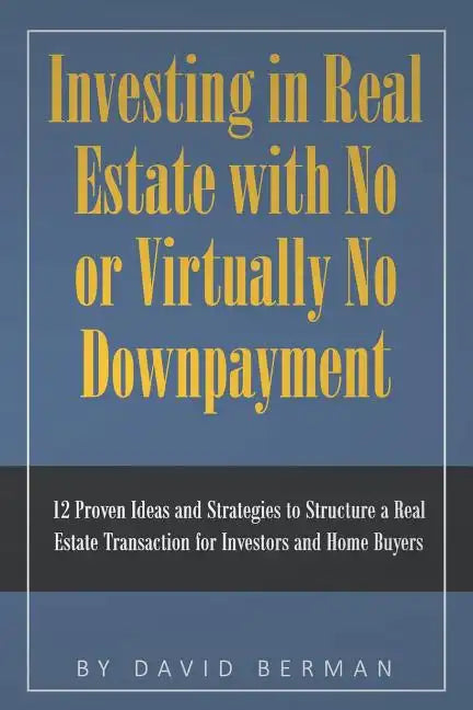 Investing in Real Estate with No or Virtually No Downpayment: 12 Proven Ideas and Strategies to Structure a Real Estate Transaction for Investors and - Paperback