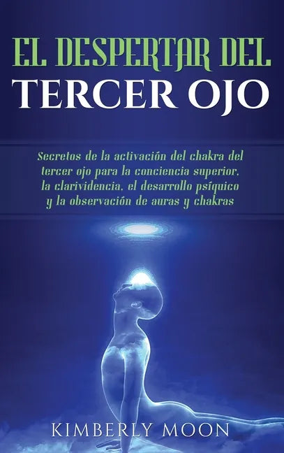 El Despertar del Tercer Ojo: Secretos de la activación del chakra del tercer ojo para la conciencia superior, la clarividencia, el desarrollo psíqu - Hardcover