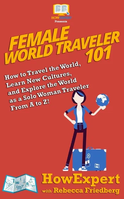 Female World Traveler 101: How to Travel the World, Learn New Cultures, and Explore the World as a Solo Woman Traveler From A to Z! - Paperback