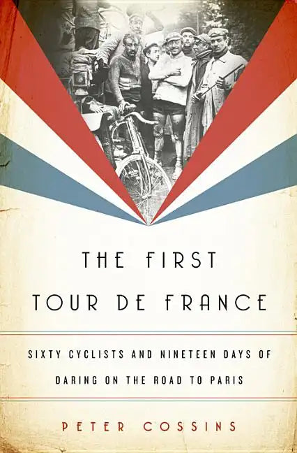 The First Tour de France: Sixty Cyclists and Nineteen Days of Daring on the Road to Paris - Hardcover