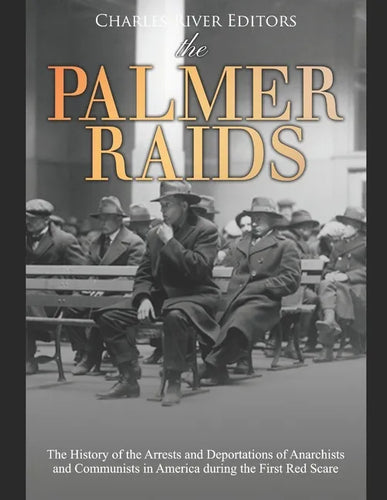The Palmer Raids: The History of the Arrests and Deportations of Anarchists and Communists in America during the First Red Scare - Paperback