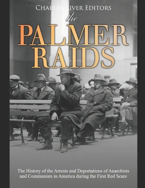 The Palmer Raids: The History of the Arrests and Deportations of Anarchists and Communists in America during the First Red Scare - Paperback