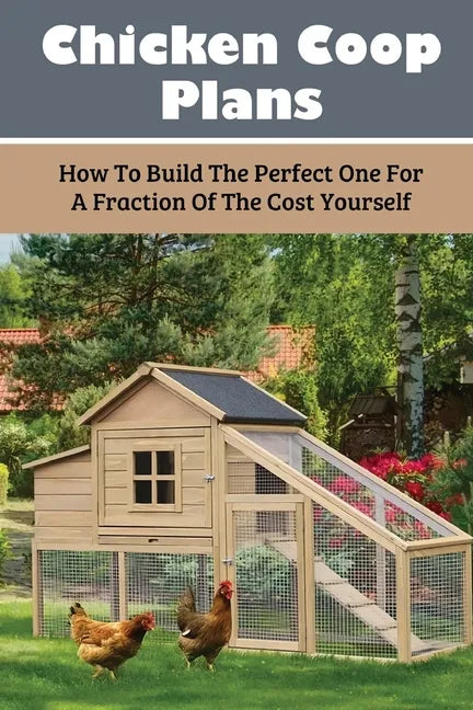Chicken Coop Plans: How To Build The Perfect One For A Fraction Of The Cost Yourself: How To Determine Your Chicken Flock Size And Space Needs - Paperback