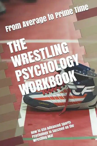 The Wrestling Psychology Workbook: How to Use Advanced Sports Psychology to Succeed on the Wrestling Mat - Paperback