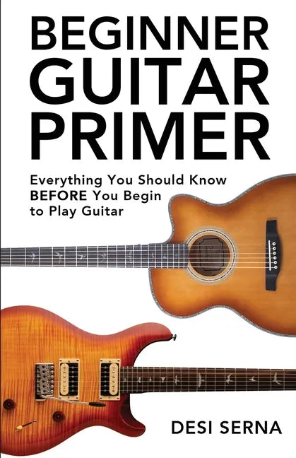 Beginner Guitar Primer: Everything You Should Know BEFORE You Begin to Play Guitar - Paperback