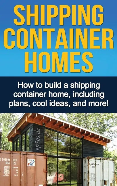 Shipping Container Homes: How to build a shipping container home, including plans, cool ideas, and more! - Hardcover