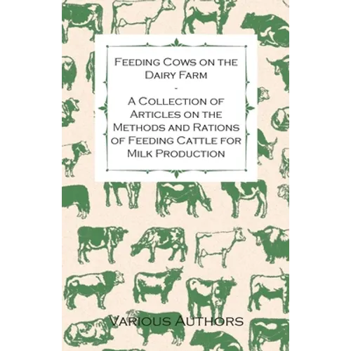 Feeding Cows on the Dairy Farm - A Collection of Articles on the Methods and Rations of Feeding Cattle for Milk Production - Paperback