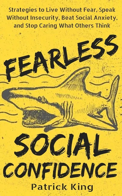 Fearless Social Confidence: Strategies to Live Without Insecurity, Speak Without Fear, Beat Social Anxiety, and Stop Caring What Others Think - Paperback