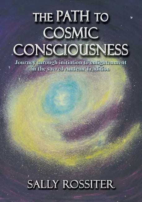 The Path to Cosmic Consciousness: A journey through initiation to enlightenment in the Sacred Andean Tradition - Paperback