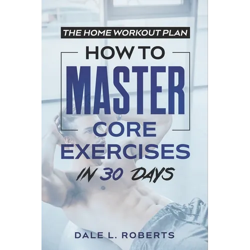 The Home Workout Plan: How to Master Core Exercises in 30 Days - Paperback