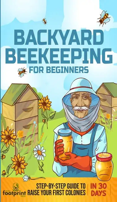 Backyard Beekeeping for Beginners: Step-By-Step Guide To Raise Your First Colonies in 30 Days - Hardcover