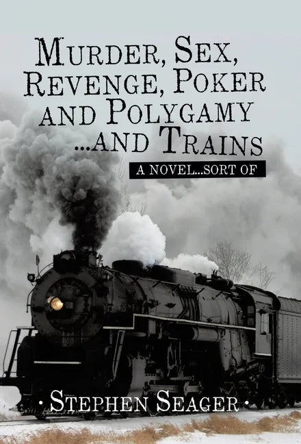 Murder, Sex, Revenge, Poker, and Polygamy ... and Trains: A Novel ... Sort Of - Hardcover