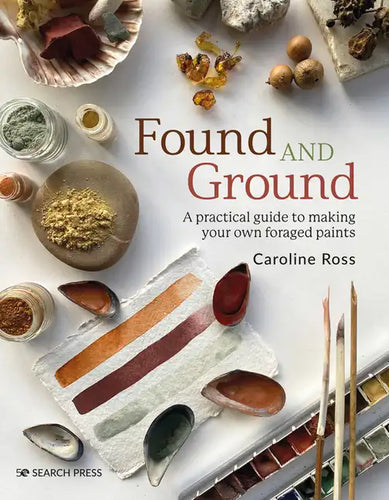 Found and Ground: A Practical Guide to Making Your Own Foraged Paints - Paperback