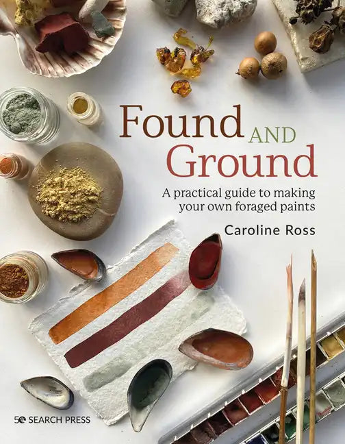 Found and Ground: A Practical Guide to Making Your Own Foraged Paints - Paperback