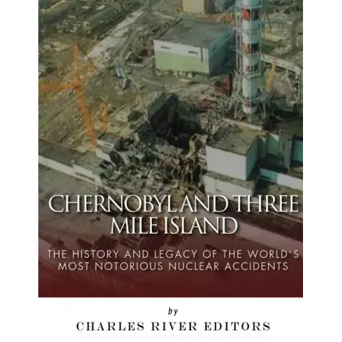 Chernobyl and Three Mile Island: The History and Legacy of The World's Most Notorious Nuclear Accidents - Paperback