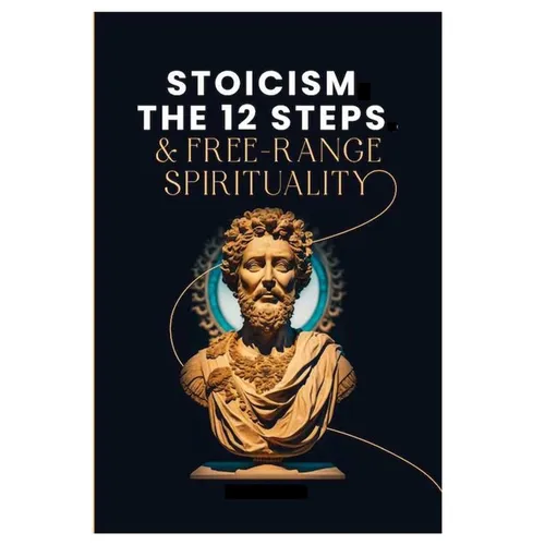 Stoicism, The 12-Steps and, Free Range Spirituality - Paperback