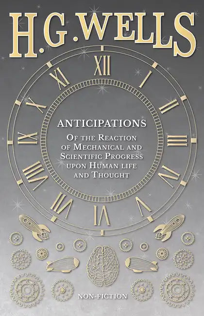 Anticipations - Of the Reaction of Mechanical and Scientific Progress upon Human life and Thought - Paperback