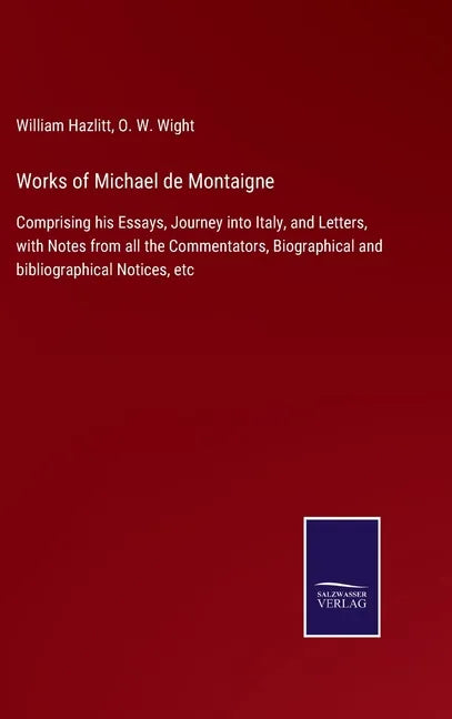 Works of Michael de Montaigne: Comprising his Essays, Journey into Italy, and Letters, with Notes from all the Commentators, Biographical and bibliog - Hardcover