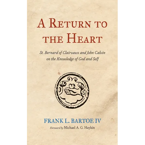 A Return to the Heart: St. Bernard of Clairvaux and John Calvin on the Knowledge of God and Self - Paperback
