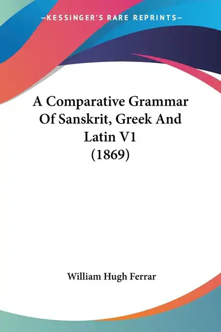 A Comparative Grammar Of Sanskrit, Greek And Latin V1 (1869) - Paperback