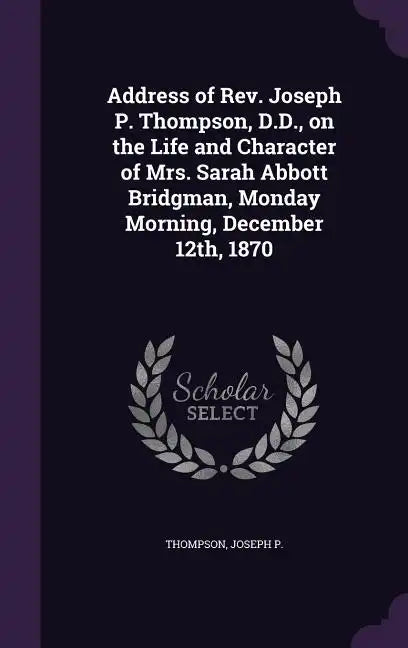 Address of Rev. Joseph P. Thompson, D.D., on the Life and Character of Mrs. Sarah Abbott Bridgman, Monday Morning, December 12th, 1870 - Hardcover