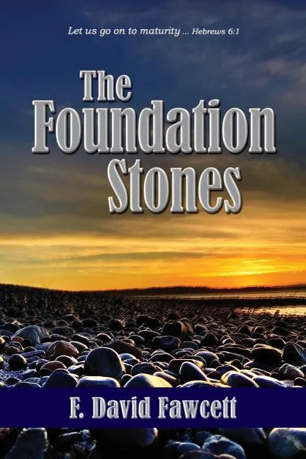 The Foundation Stones: Let us go on to maturity ... Hebrews 6:1 - Paperback